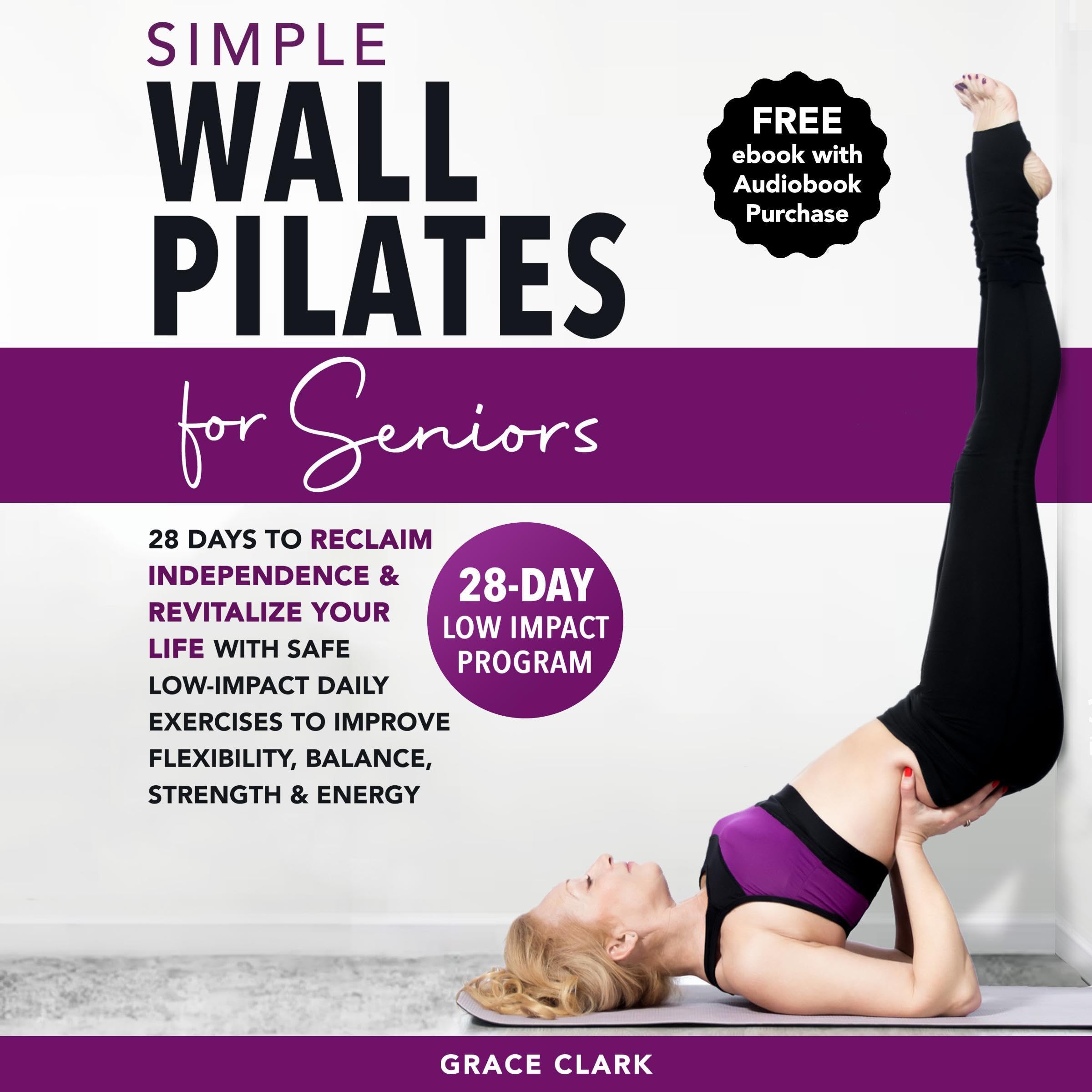 Simple Wall Pilates for Seniors: 28-Days to Reclaim Independence and Revitalize Your Life with Safe, Low-Impact Daily Exercises to Improve Flexibility, Balance, Strength & Energy