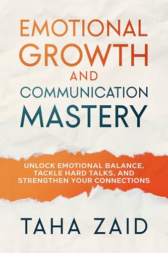 Emotional Growth and Communication Mastery : Unlock Emotional Balance, Tackle Hard Talks, and Strengthen Your Connections