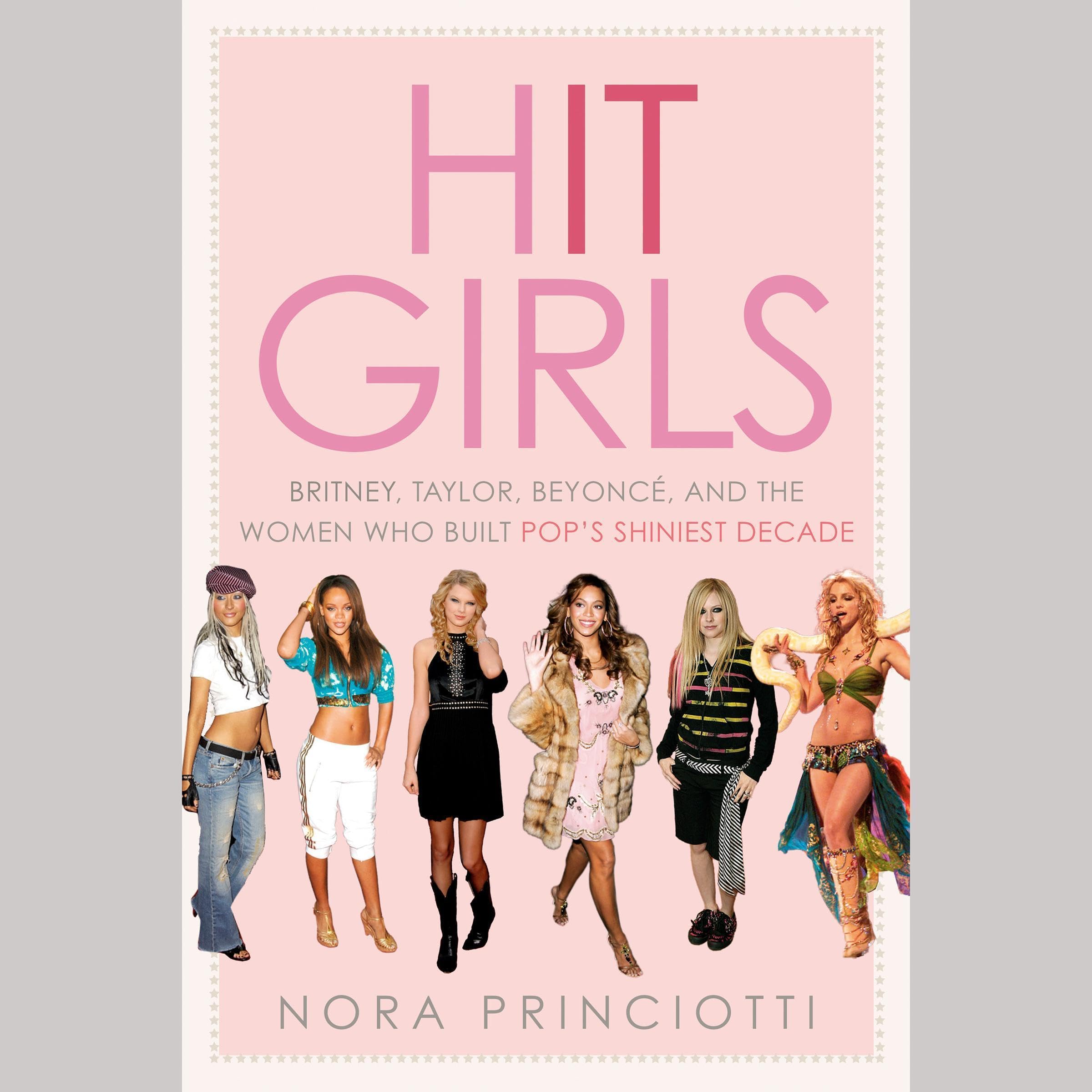 Hit Girls: Britney, Taylor, Beyoncé, and the Women Who Built Pop's Shiniest Decade