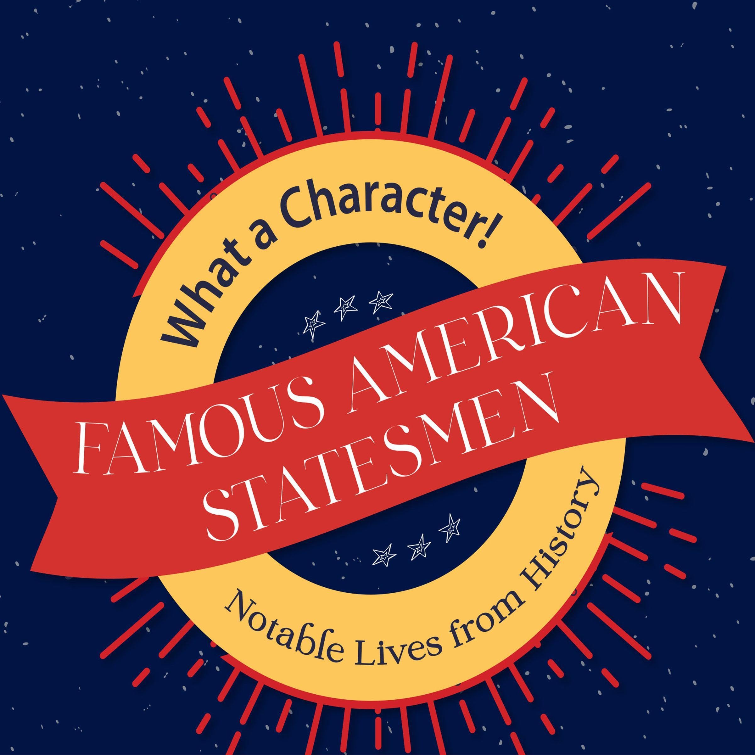 Famous American Statesmen: What a Character! Notable Lives from History