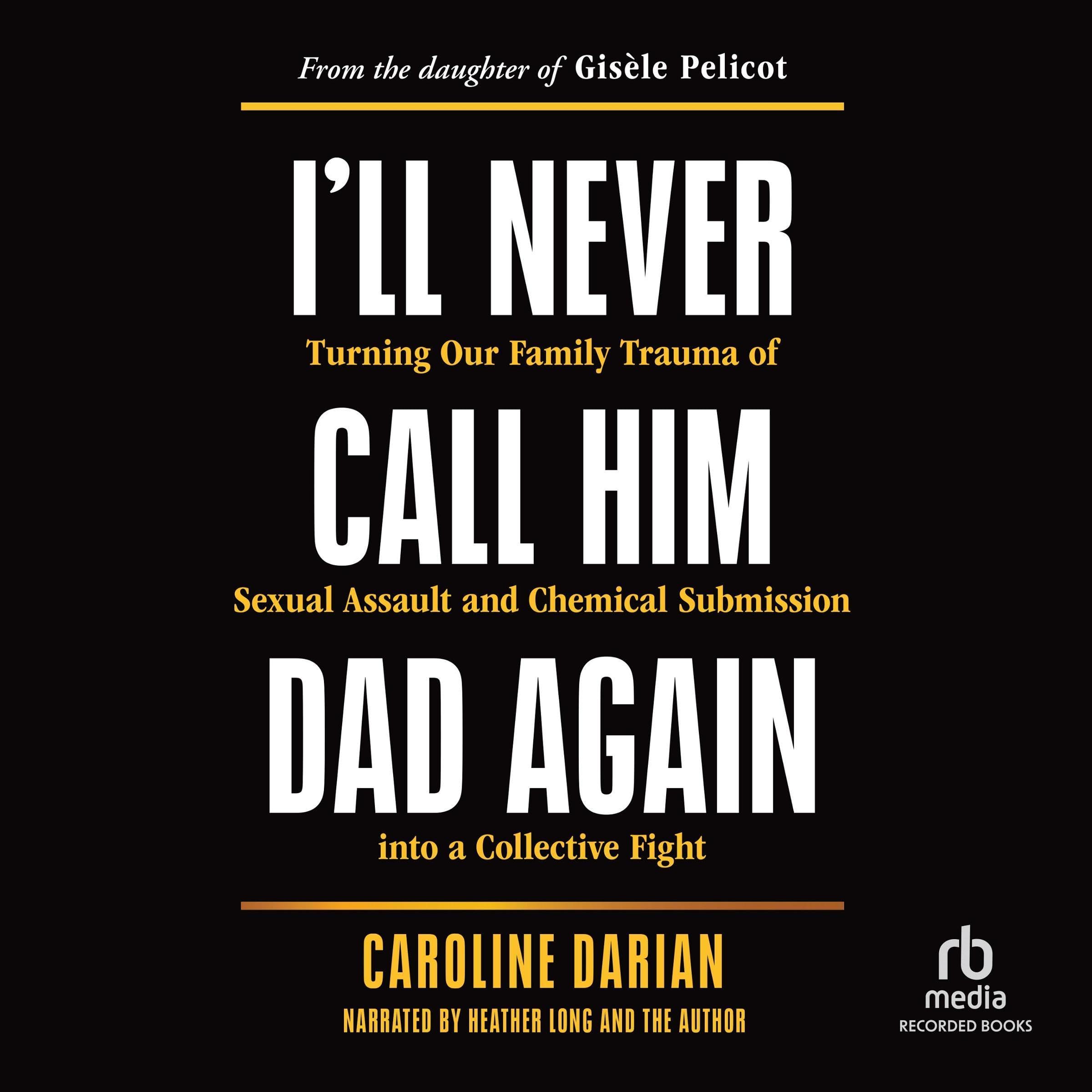 I'll Never Call Him Dad Again: Turning Our Family Trauma of Sexual Assault and Chemical Submission into a Collective Fight