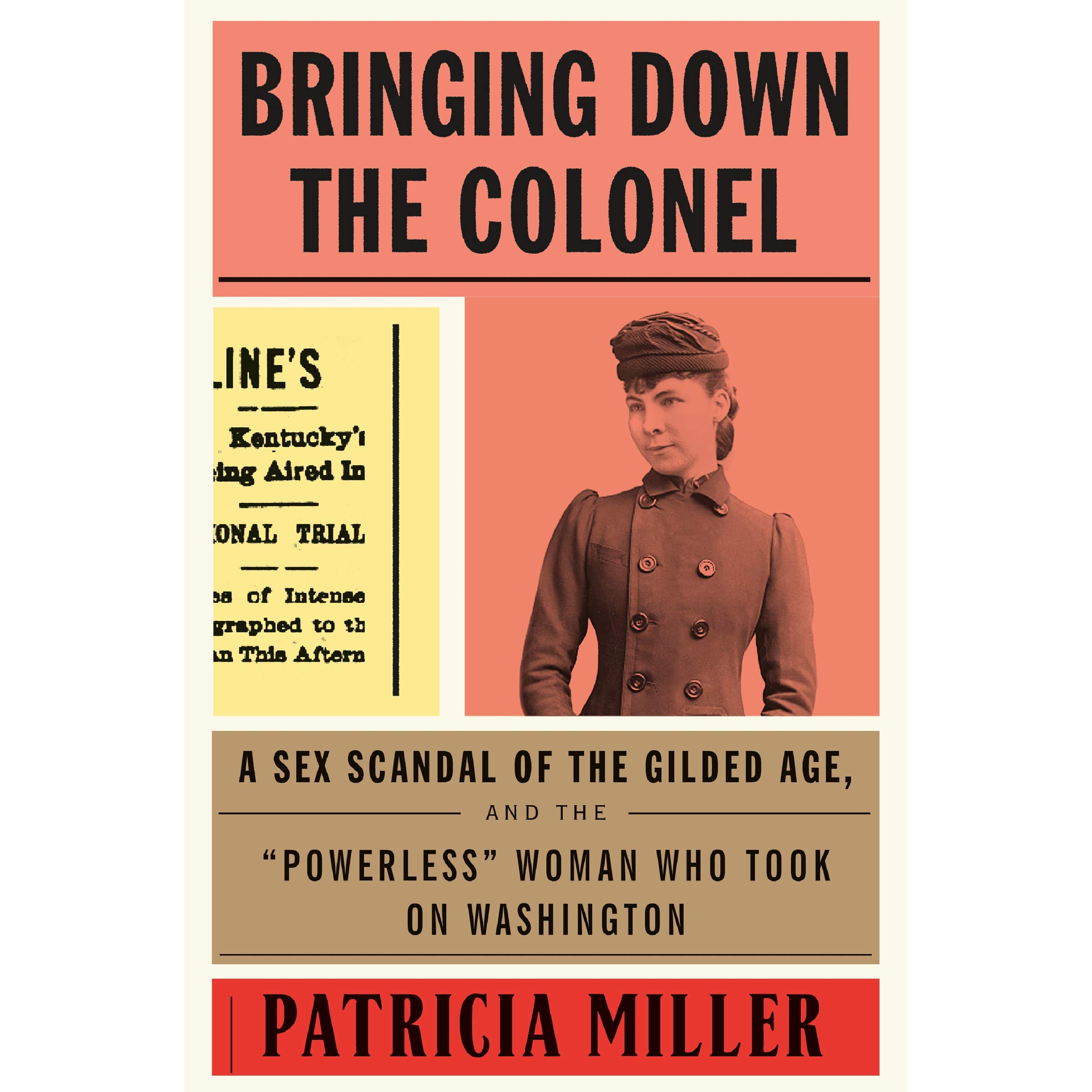 Bringing Down the Colonel: A Sex Scandal of the Gilded Age, and the "Powerless" Woman Who Took on Washington