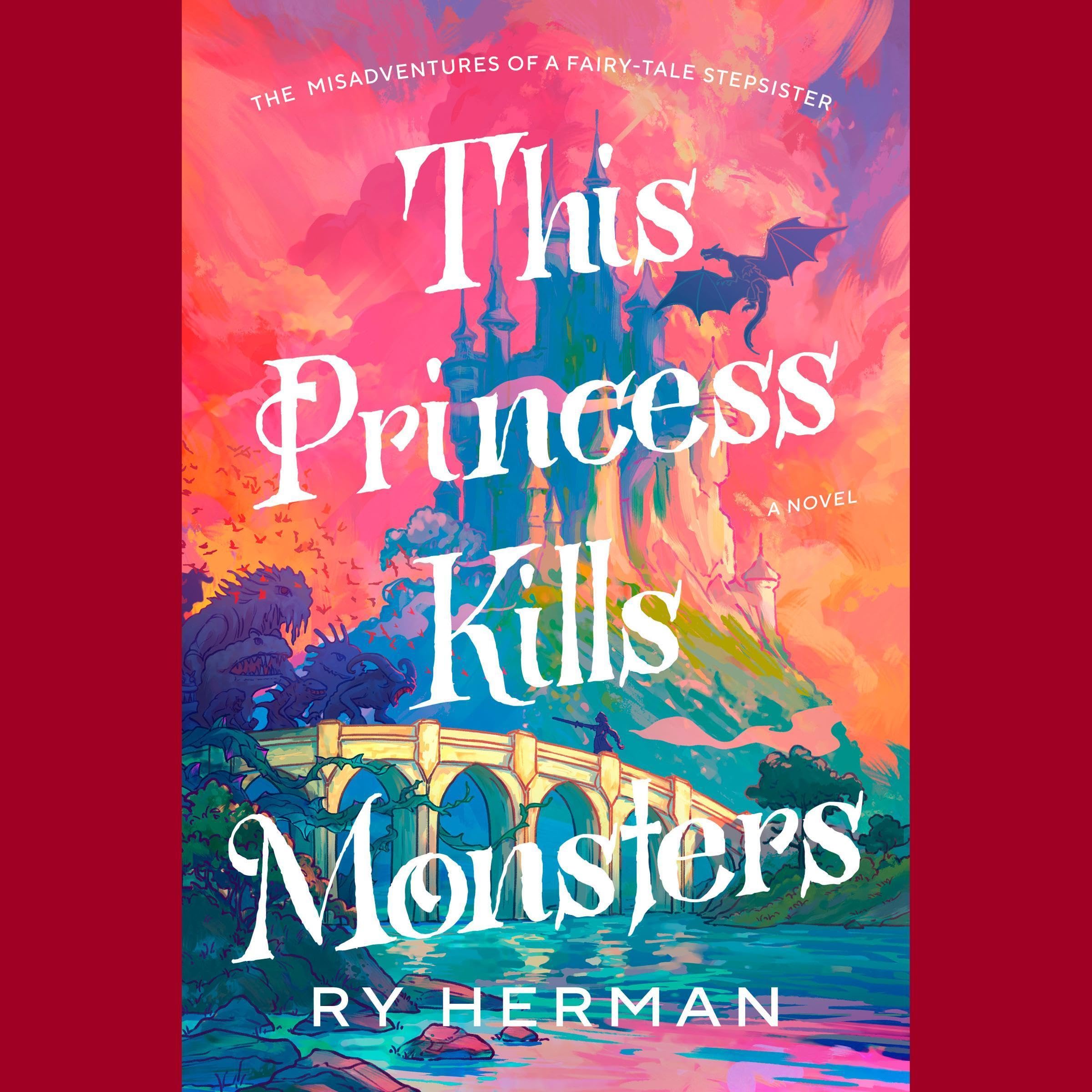 This Princess Kills Monsters: The Misadventures of a Fairy-Tale Stepsister: A Novel
