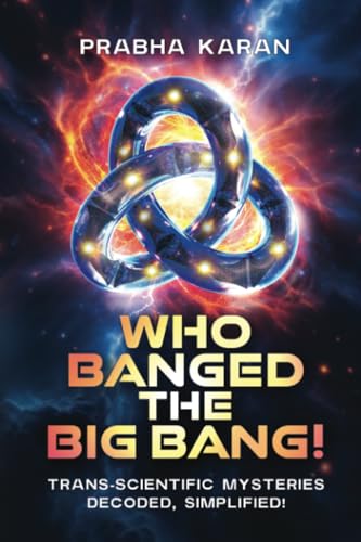 Who Banged the Big Bang!: Trans-Scientific Mysteries: Decoded, Simplified