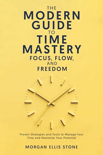 The Modern Guide To Time Mastery: Focus, Flow & Freedom: Proven and Modern Time Management Strategies for Professionals, Students, and Entrepreneurs