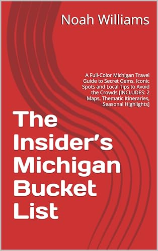 The Insider’s Michigan Bucket List: A Full-Color Michigan Travel Guide to Secret Gems, Iconic Spots and Local Tips to Avoid the Crowds [INCLUDES: 2 Maps, Thematic Itineraries, Seasonal Highlights]