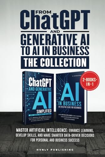FROM CHATGPT AND GENERATIVE AI TO AI IN BUSINESS - THE COLLECTION: Master AI: Enhance Learning, Develop Skills, and Make Smarter Data-driven Decisions for Personal and Business Success