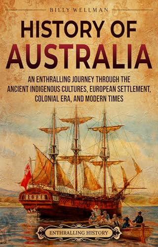 History of Australia: An Enthralling Journey through the Ancient Indigenous Cultures, European Settlement, Colonial Era, and Modern Times