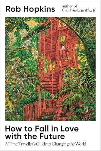 How to Fall in Love with the Future: A Time Traveller's Guide to Changing the World