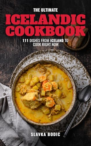 The Ultimate Icelandic Cookbook: 111 Dishes From Iceland To Cook Right Now