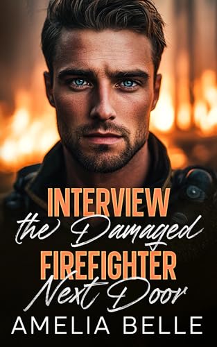 Interview the Damaged Firefighter Next Door: A Small Town Single Dad Romance