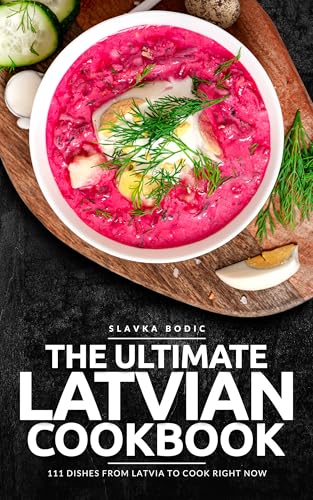 The Ultimate Latvian Cookbook: 111 Dishes From Latvia To Cook Right Now