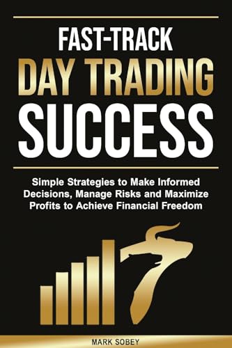 Fast-Track Day Trading Success: Simple Strategies to Make Informed Decisions, Manage Risks, and Maximize Profits to Achieve Financial Freedom