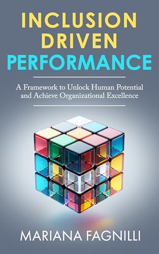Inclusion Driven Performance: A Framework to Unlock Human Potential and Achieve Organizational Excellence