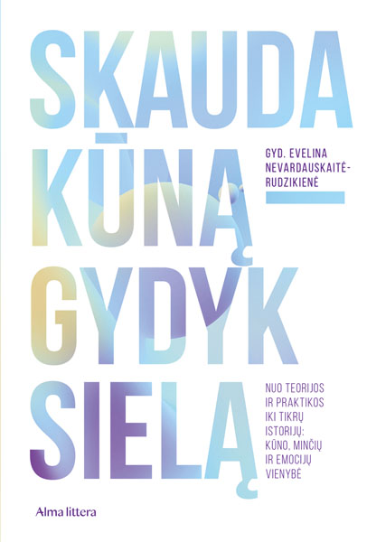 Skauda kūną – gydyk sielą: Nuo teorijos ir praktikos iki tikrų istorijų: Kūno, minčių ir emocijų vienybė