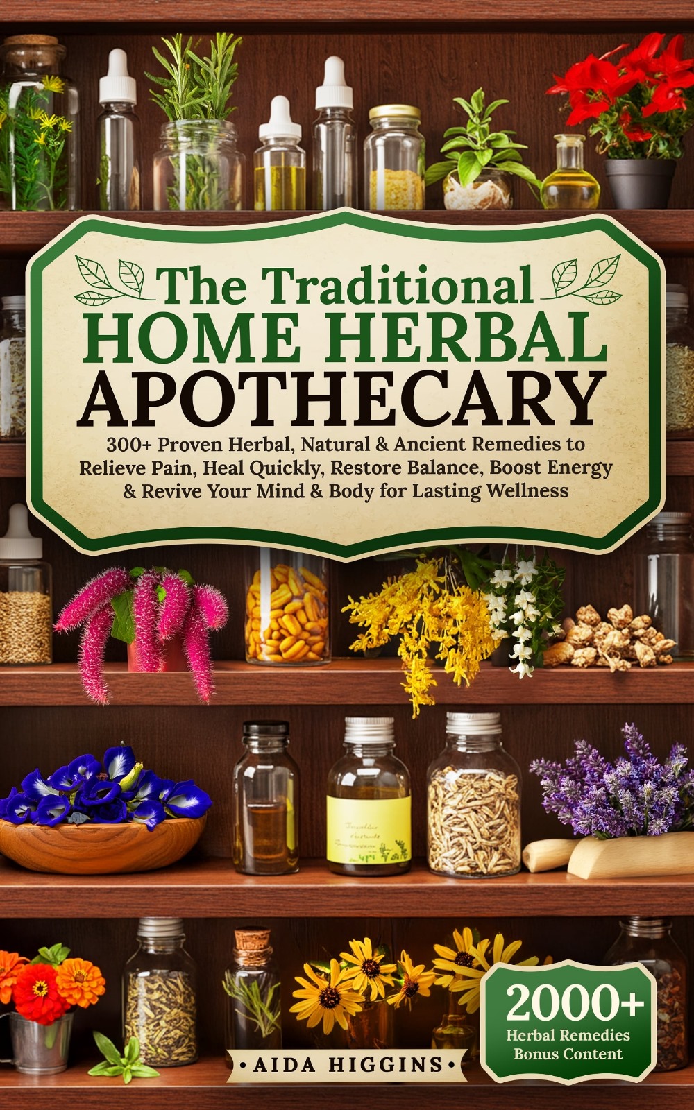 The Traditional Home Herbal Apothecary: 300+ Proven Herbal, Natural & Ancient Remedies to Relieve Pain, Heal Quickly, Restore Balance, Boost Energy & Revive Your Mind & Body for Lasting Wellness