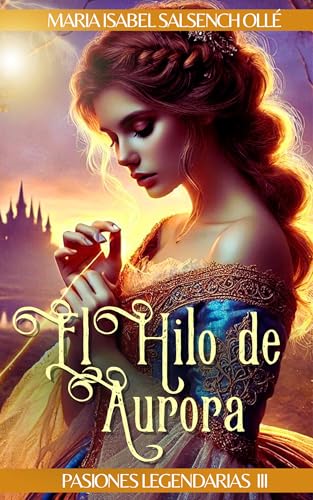 El hilo de Aurora: Un retelling romántico de La Bella Durmiente (Pasiones Legendarias nº 3)