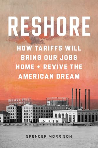 Reshore: How Tariffs Will Bring Our Jobs Home and Revive the American Dream