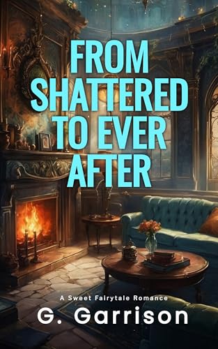 From Shattered to Ever After: A Sweet Fairytale Romance