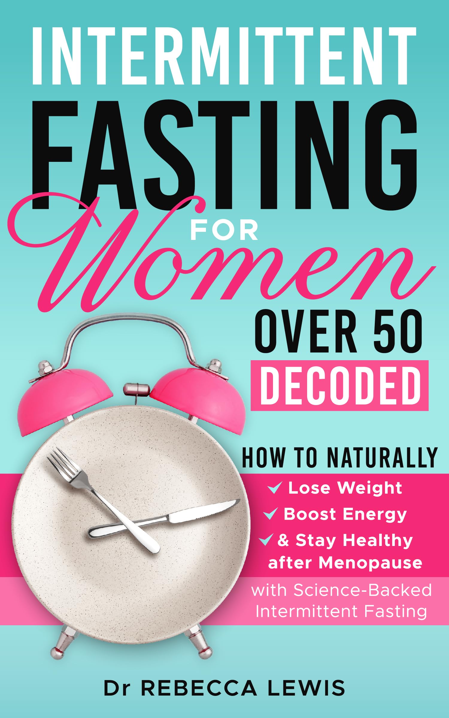 INTERMITTENT FASTING FOR WOMEN OVER 50 DECODED: HOW TO NATURALLY LOSE WEIGHT, BOOST ENERGY & STAY HEALTHY AFTER MENOPAUSE WITH SCIENCE-BACKED INTERMITTENT FASTING