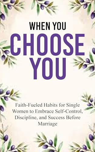 When You Choose You: Faith-Fueled Habits for Single Women to Embrace Self-Control, Discipline, and Success Before Marriage