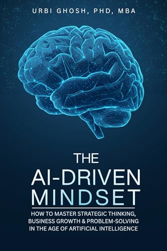 The AI-Driven Mindset : How to Master Strategic Thinking, Business Growth & Problem-Solving in the Age of Artificial Intelligence
