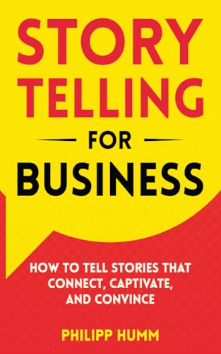 Storytelling for Business: How to Tell Stories that Connect, Captivate, and Convince