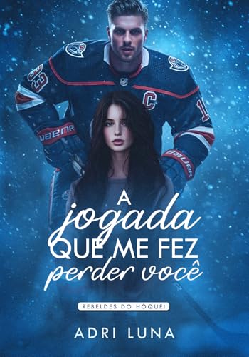 A Jogada Que Me Fez Perder Você: Livro 01 Rebeldes do Hóquei