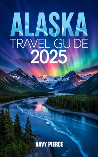 Alaska Travel Guide 2025: Full Color Guide with Maps, Smart Planning ...