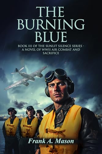 The Burning Blue: Book III of the Sunlit Silence Series – A Novel of WWII air Combat and Sacrifice