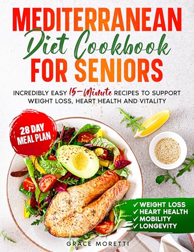 Mediterranean Cookbook for Seniors: Incredibly Easy 15-Minute Recipes to Support Weight Loss, Heart Health and Vitality