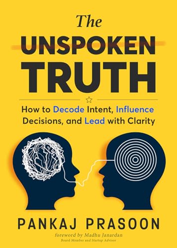 The Unspoken Truth: How to Decode Intent, Influence Decisions, and Lead with Clarity