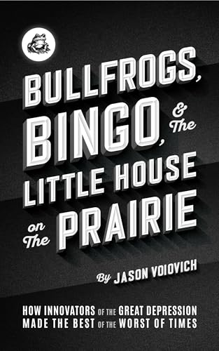 Bullfrogs, Bingo, and the Little House on the Prairie: How Innovators of the Great Depression Made the Best of the Worst of Times