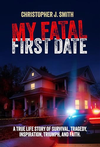 MY FATAL FIRST DATE: A TRUE LIFE STORY OF SURVIVAL, TRAGEDY , INSPIRATION, TRIUMPH, AND FAITH