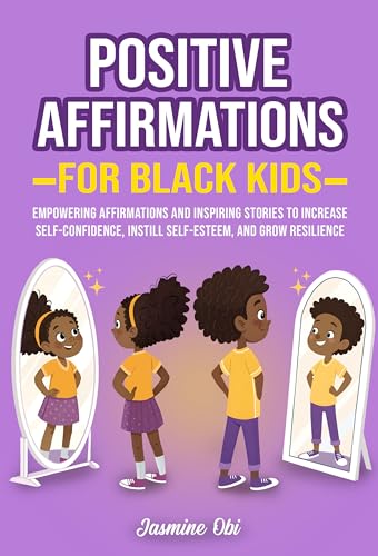 Positive Affirmations for Black Kids: Empowering Affirmations and Inspiring Stories to Increase Self-Confidence, Instill Self-Esteem, and Grow Resilience in Black and Brown African American Kids