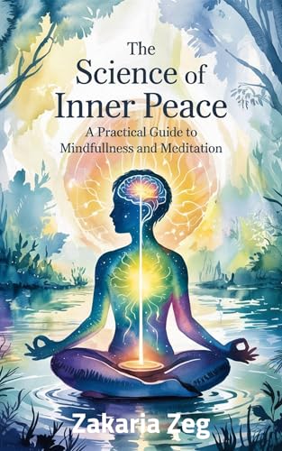 The Science of Inner Peace: A Practical Guide to Mindfulness and Meditation