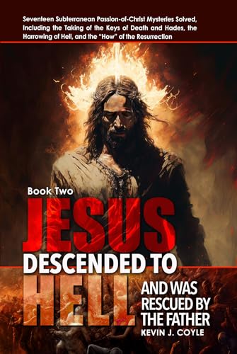 Jesus Descended to Hell and Was Rescued by the Father: Seventeen Subterranean Passion-of-Christ Mysteries Solved