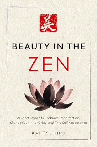 Beauty in the Zen: 21 Short Stories to Embrace Imperfection, Silence Your Inner Critic, and Find Self-Acceptance - Includes Reflections for Beginners
