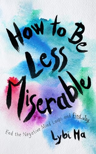 How to Be Less Miserable: End the Negative Mind Loops and Find Joy Book Cover