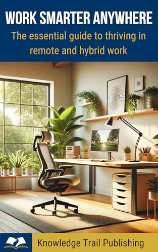 Work Smarter Anywhere: The Essential Guide to Thriving in Remote and ...