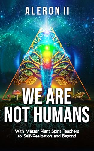 We Are Not Humans: With Master Plant Spirit Teachers to Self-Realization and Beyond