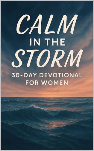 Calm in the Storm: 30-Day Devotional for Christian Women Overcoming ...