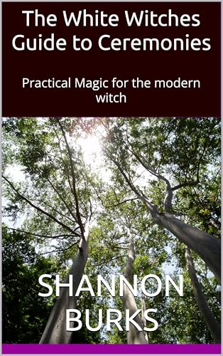 The White Witches Guide to Ceremonies: Practical Magic for the modern ...