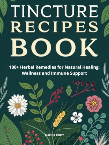 TINCTURE RECIPES BOOK: 100+ Herbal Remedies for Natural Healing, Wellness, and Immune Support