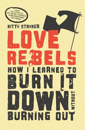 Love Rebels: How I Learned to Burn It Down Without Burning Out