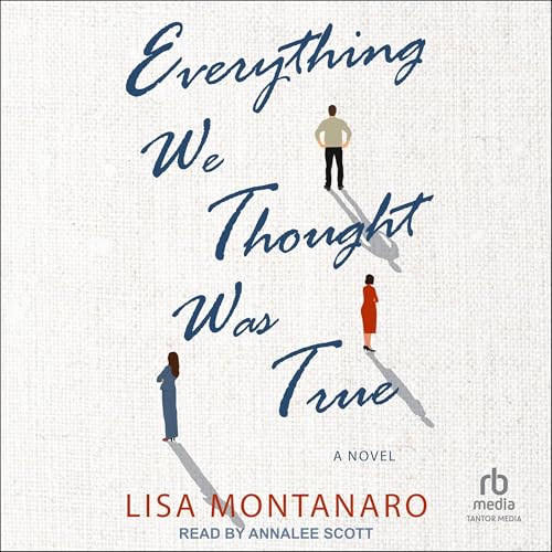 Everything We Thought Was True A Novel by Lisa Montanaro Goodreads