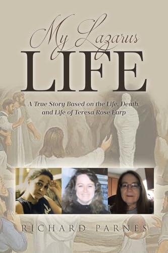 My Lazarus Life: A True Story Based on the Life, Death, and Life of Teresa-Rose Earp