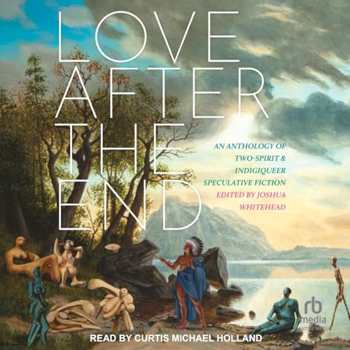 Love After the End: An Anthology of Two-Spirit & Indigiqueer Speculative Fiction