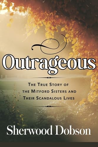 Outrageous: The True Story of the Mitford Sisters and Their Scandalous ...