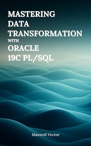 Mastering Data Transformation with Oracle 19c PL/SQL by Maxwell Vector ...